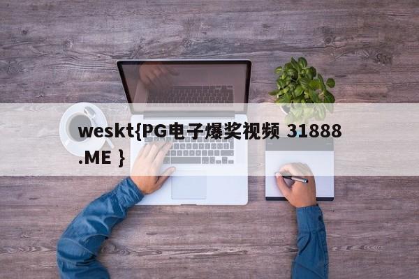 weskt{PG电子爆奖视频 31888.ME }