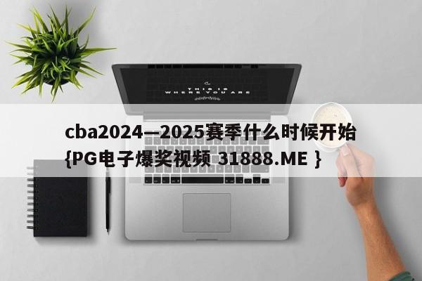 cba2024—2025赛季什么时候开始{PG电子爆奖视频 31888.ME }
