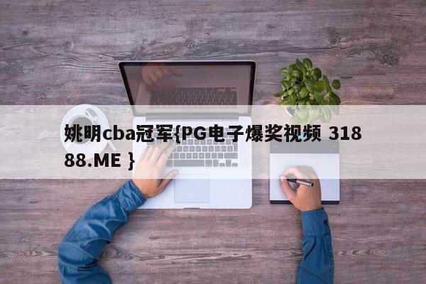 姚明cba冠军{PG电子爆奖视频 31888.ME }