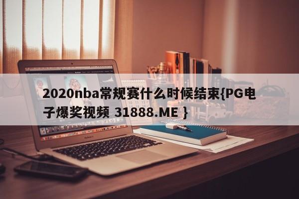 2020nba常规赛什么时候结束{PG电子爆奖视频 31888.ME }