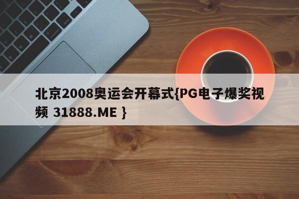 北京2008奥运会开幕式{PG电子爆奖视频 31888.ME }
