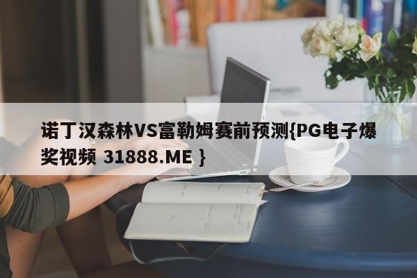 诺丁汉森林VS富勒姆赛前预测{PG电子爆奖视频 31888.ME }