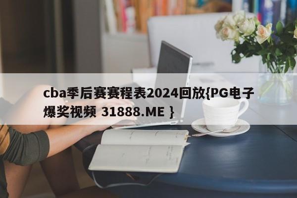 cba季后赛赛程表2024回放{PG电子爆奖视频 31888.ME }