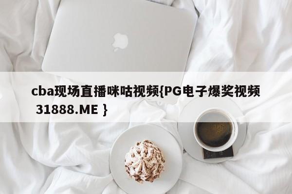 cba现场直播咪咕视频{PG电子爆奖视频 31888.ME }