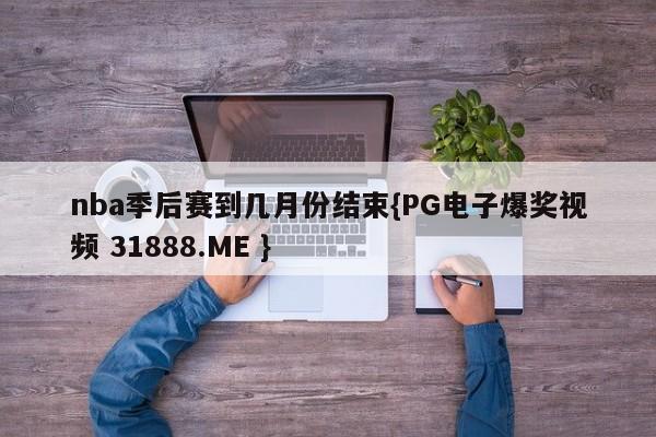 nba季后赛到几月份结束{PG电子爆奖视频 31888.ME }