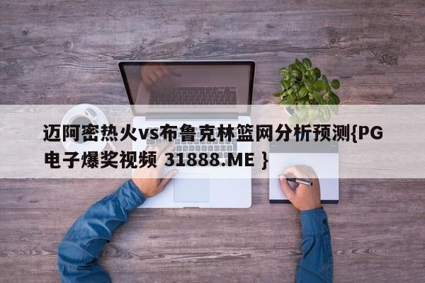 迈阿密热火vs布鲁克林篮网分析预测{PG电子爆奖视频 31888.ME }