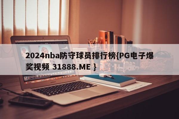 2024nba防守球员排行榜{PG电子爆奖视频 31888.ME }