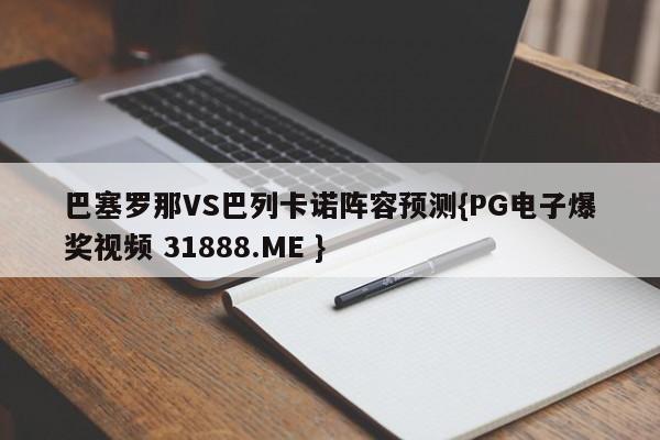 巴塞罗那VS巴列卡诺阵容预测{PG电子爆奖视频 31888.ME }
