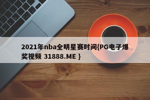 2021年nba全明星赛时间{PG电子爆奖视频 31888.ME }
