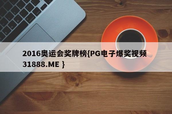 2016奥运会奖牌榜{PG电子爆奖视频 31888.ME }