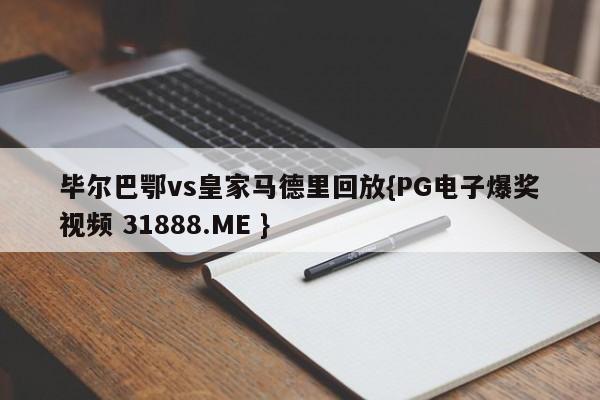 毕尔巴鄂vs皇家马德里回放{PG电子爆奖视频 31888.ME }