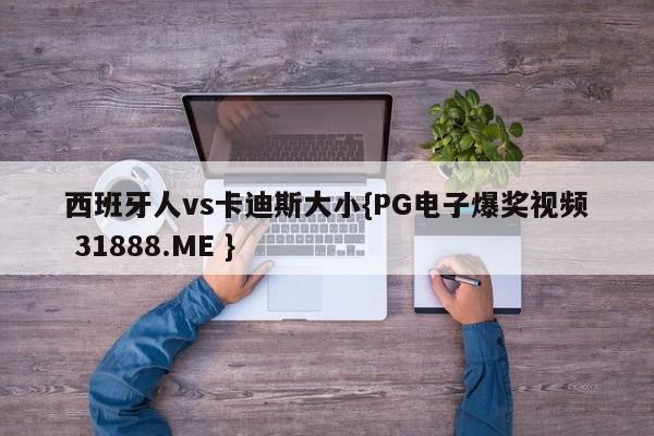西班牙人vs卡迪斯大小{PG电子爆奖视频 31888.ME }
