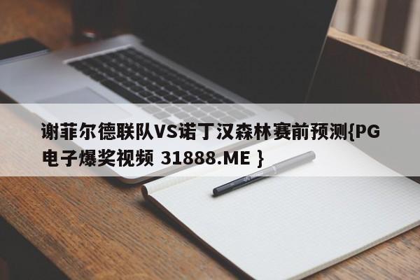 谢菲尔德联队VS诺丁汉森林赛前预测{PG电子爆奖视频 31888.ME }