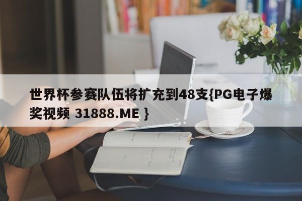 世界杯参赛队伍将扩充到48支{PG电子爆奖视频 31888.ME }