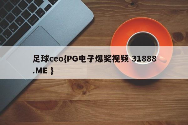 足球ceo{PG电子爆奖视频 31888.ME }