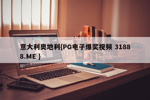 意大利奥地利{PG电子爆奖视频 31888.ME }
