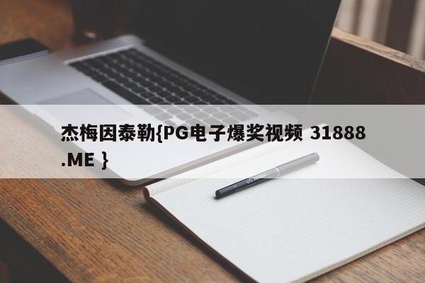 杰梅因泰勒{PG电子爆奖视频 31888.ME }