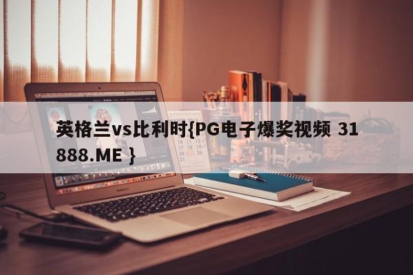 英格兰vs比利时{PG电子爆奖视频 31888.ME }