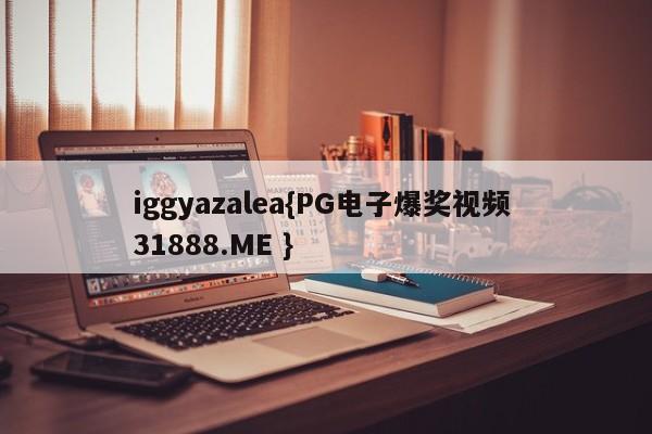iggyazalea{PG电子爆奖视频 31888.ME }