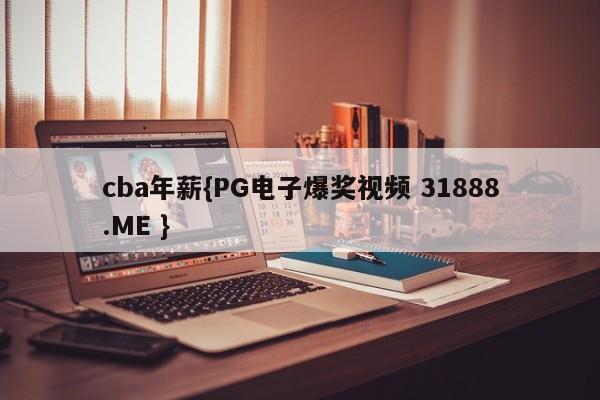 cba年薪{PG电子爆奖视频 31888.ME }