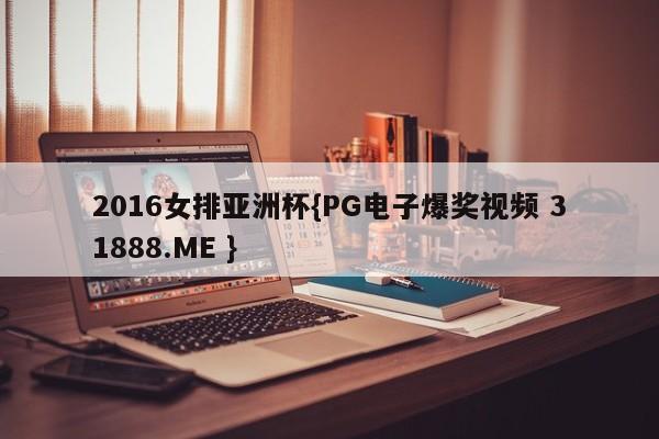 2016女排亚洲杯{PG电子爆奖视频 31888.ME }