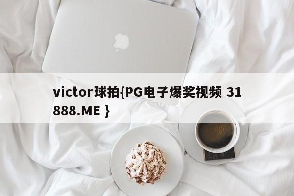 victor球拍{PG电子爆奖视频 31888.ME }