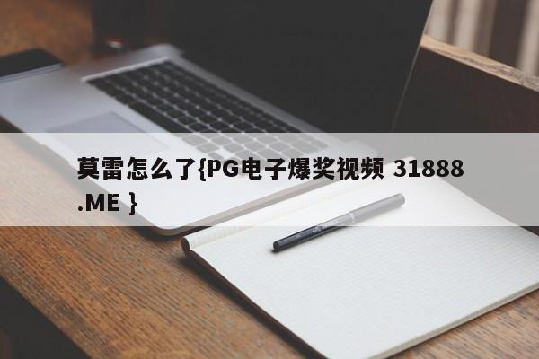 莫雷怎么了{PG电子爆奖视频 31888.ME }
