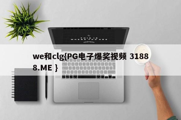 we和clg{PG电子爆奖视频 31888.ME }