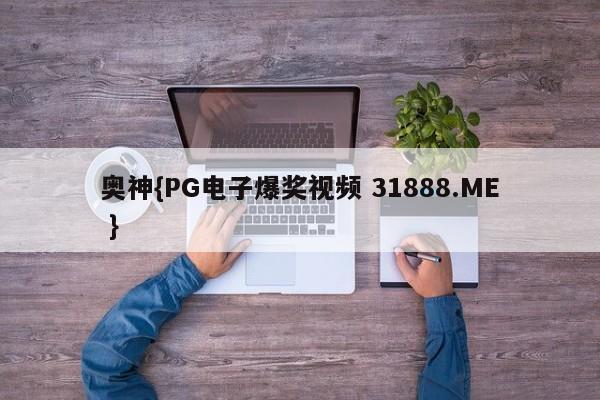 奥神{PG电子爆奖视频 31888.ME }
