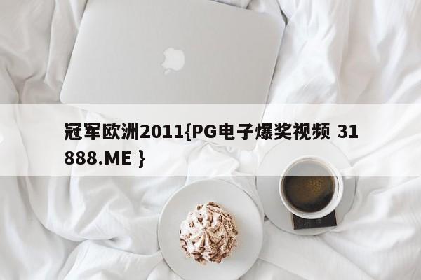 冠军欧洲2011{PG电子爆奖视频 31888.ME }