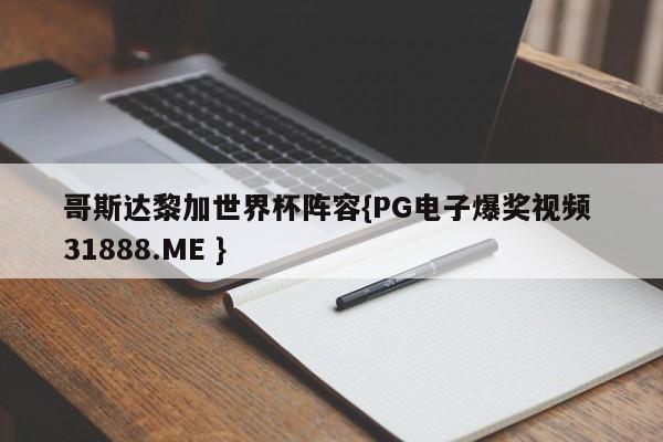 哥斯达黎加世界杯阵容{PG电子爆奖视频 31888.ME }