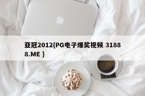 亚冠2012{PG电子爆奖视频 31888.ME }